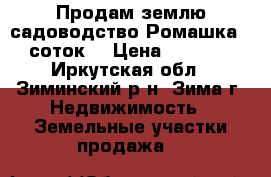 Продам землю садоводство Ромашка, 8 соток, › Цена ­ 10 000 - Иркутская обл., Зиминский р-н, Зима г. Недвижимость » Земельные участки продажа   